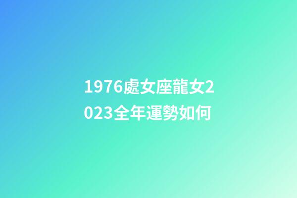 1976處女座龍女2023全年運勢如何-第1張-星座運勢-玄機派