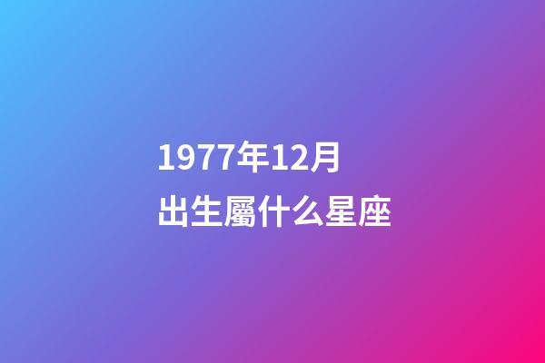 1977年12月出生屬什么星座-第1張-星座運(yùn)勢(shì)-玄機(jī)派