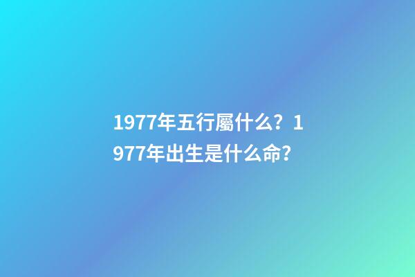 1977年五行屬什么？1977年出生是什么命？