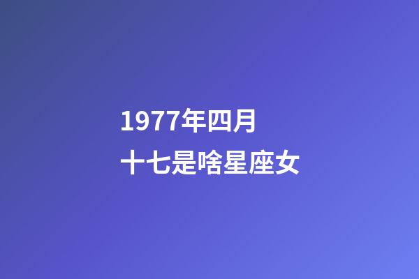 1977年四月十七是啥星座女-第1張-星座運勢-玄機派