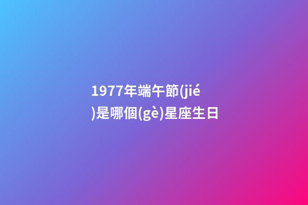 1977年端午節(jié)是哪個(gè)星座生日-第1張-星座運(yùn)勢(shì)-玄機(jī)派