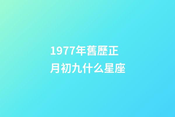 1977年舊歷正月初九什么星座-第1張-星座運(yùn)勢(shì)-玄機(jī)派