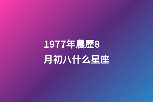 1977年農歷8月初八什么星座-第1張-星座運勢-玄機派