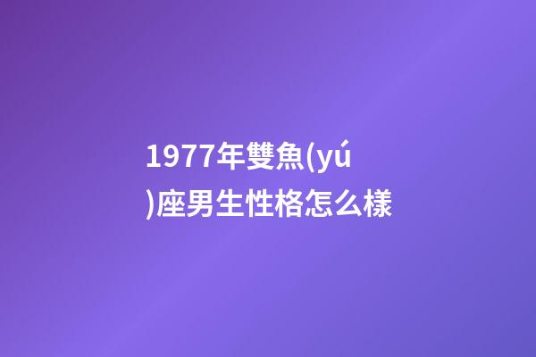 1977年雙魚(yú)座男生性格怎么樣-第1張-星座運(yùn)勢(shì)-玄機(jī)派