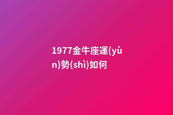 1977金牛座運(yùn)勢(shì)如何-第1張-星座運(yùn)勢(shì)-玄機(jī)派