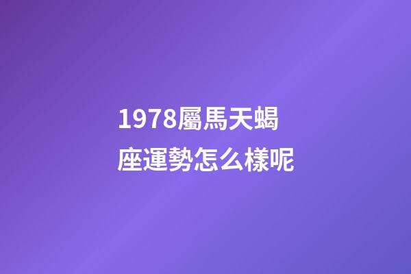 1978屬馬天蝎座運勢怎么樣呢-第1張-星座運勢-玄機派