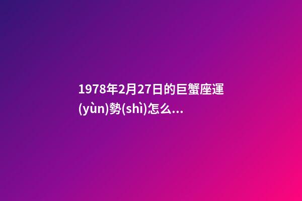 1978年2月27日的巨蟹座運(yùn)勢(shì)怎么樣-第1張-星座運(yùn)勢(shì)-玄機(jī)派