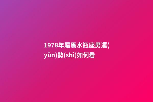 1978年屬馬水瓶座男運(yùn)勢(shì)如何看-第1張-星座運(yùn)勢(shì)-玄機(jī)派