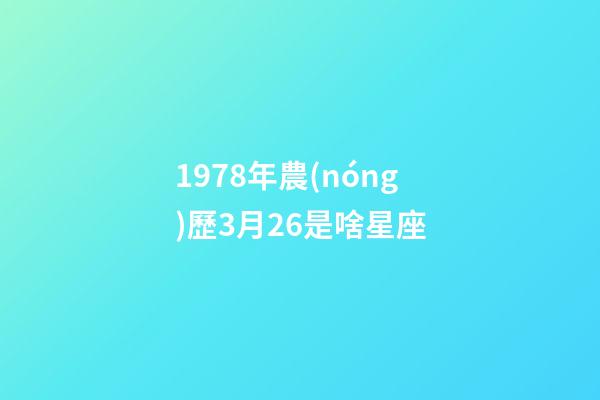 1978年農(nóng)歷3月26是啥星座-第1張-星座運(yùn)勢(shì)-玄機(jī)派