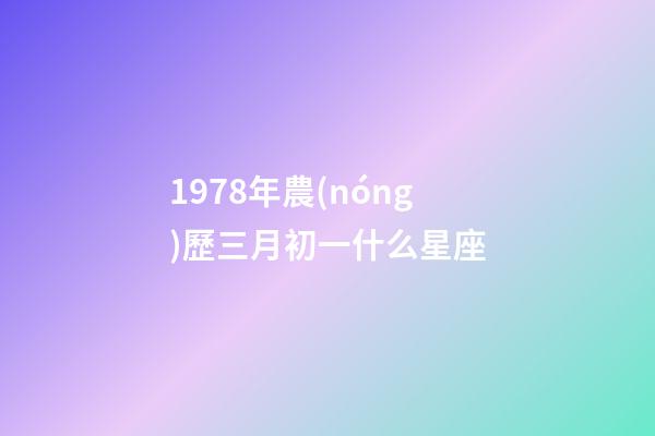 1978年農(nóng)歷三月初一什么星座-第1張-星座運(yùn)勢(shì)-玄機(jī)派