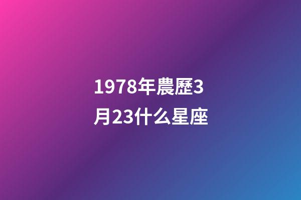 1978年農歷3月23什么星座-第1張-星座運勢-玄機派