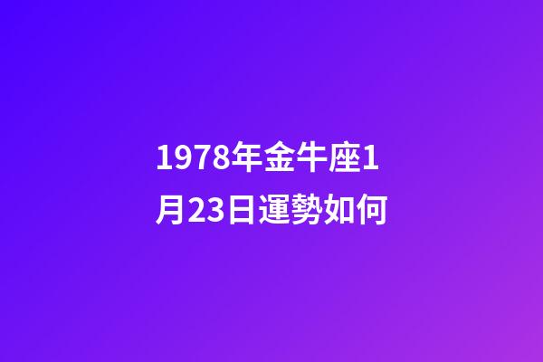 1978年金牛座1月23日運勢如何-第1張-星座運勢-玄機派