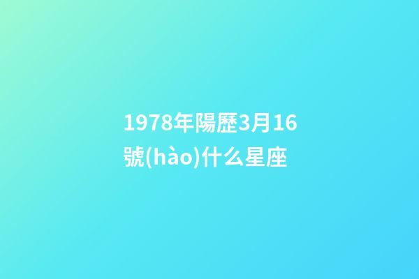 1978年陽歷3月16號(hào)什么星座-第1張-星座運(yùn)勢-玄機(jī)派
