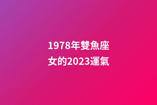 1978年雙魚座女的2023運氣-第1張-星座運勢-玄機派