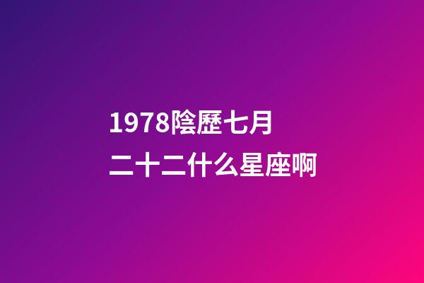 1978陰歷七月二十二什么星座啊-第1張-星座運勢-玄機派