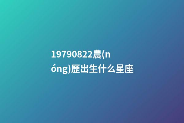 19790822農(nóng)歷出生什么星座-第1張-星座運勢-玄機派