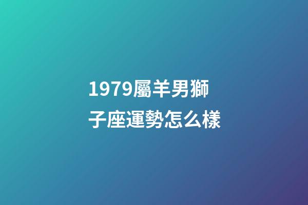 1979屬羊男獅子座運勢怎么樣-第1張-星座運勢-玄機派
