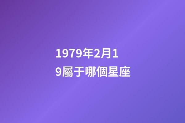 1979年2月19屬于哪個星座-第1張-星座運勢-玄機派