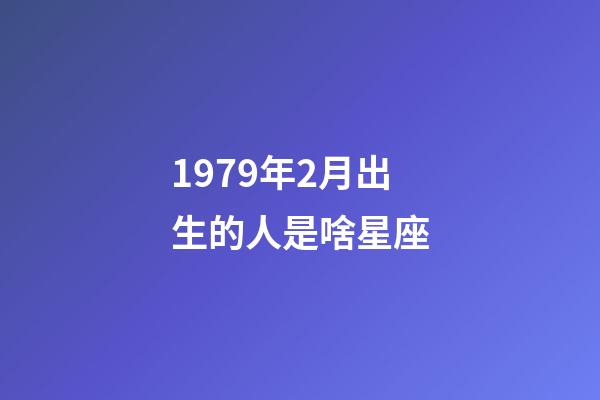 1979年2月出生的人是啥星座-第1張-星座運(yùn)勢-玄機(jī)派