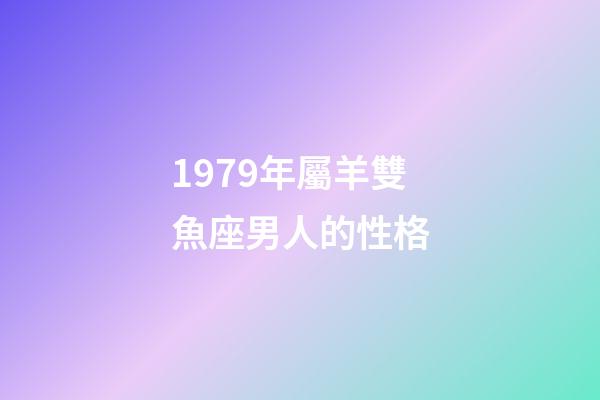 1979年屬羊雙魚座男人的性格-第1張-星座運勢-玄機派