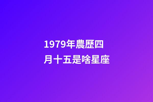 1979年農歷四月十五是啥星座-第1張-星座運勢-玄機派