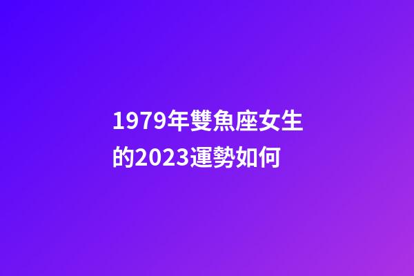 1979年雙魚座女生的2023運勢如何-第1張-星座運勢-玄機派