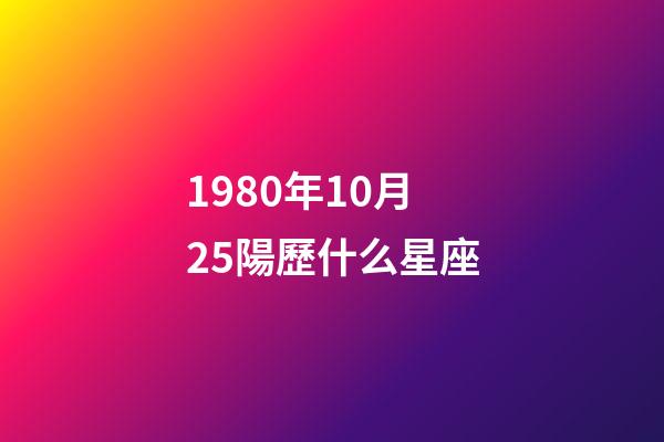 1980年10月25陽歷什么星座-第1張-星座運勢-玄機派