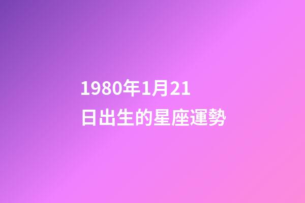 1980年1月21日出生的星座運勢-第1張-星座運勢-玄機派