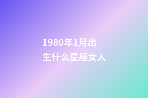 1980年1月出生什么星座女人-第1張-星座運勢-玄機派
