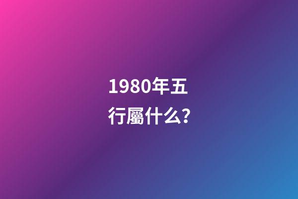 1980年五行屬什么？