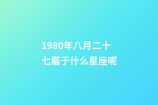 1980年八月二十七屬于什么星座呢-第1張-星座運勢-玄機派