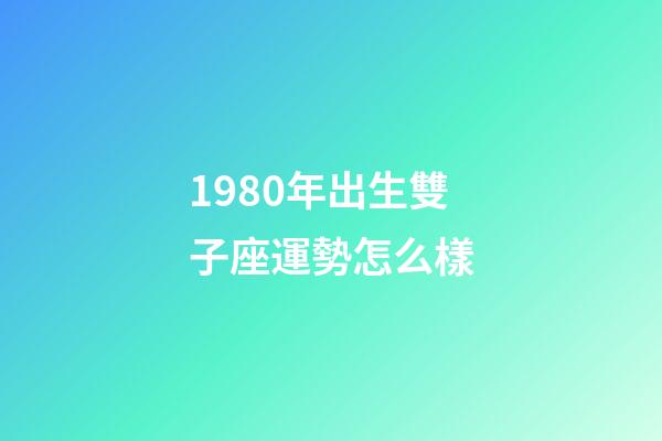1980年出生雙子座運勢怎么樣-第1張-星座運勢-玄機派