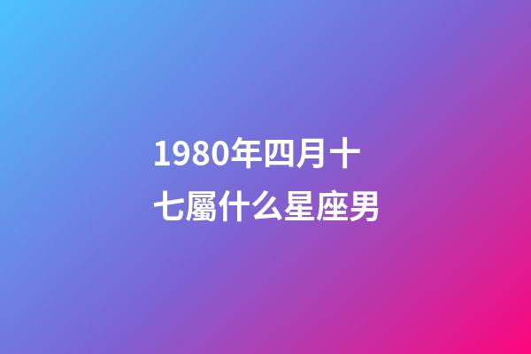 1980年四月十七屬什么星座男-第1張-星座運(yùn)勢(shì)-玄機(jī)派