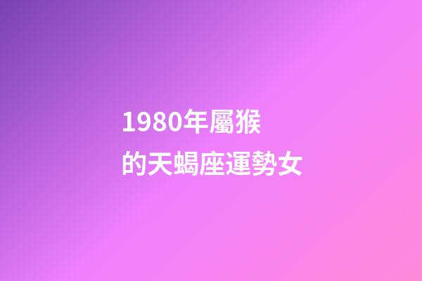 1980年屬猴的天蝎座運勢女-第1張-星座運勢-玄機派