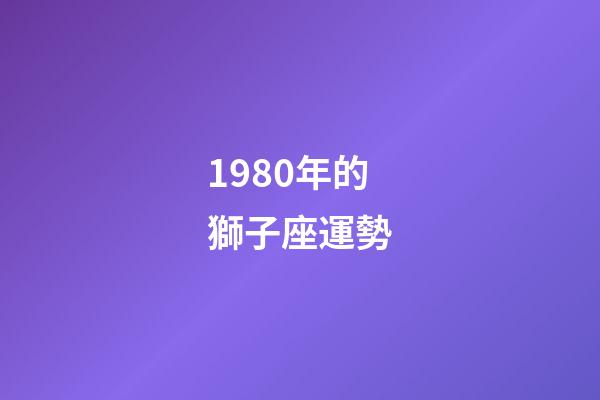 1980年的獅子座運勢-第1張-星座運勢-玄機派