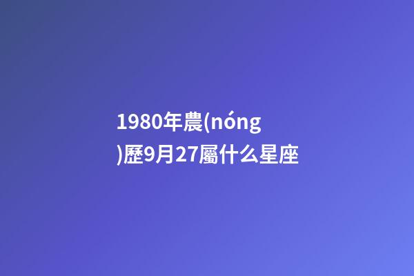 1980年農(nóng)歷9月27屬什么星座-第1張-星座運(yùn)勢(shì)-玄機(jī)派