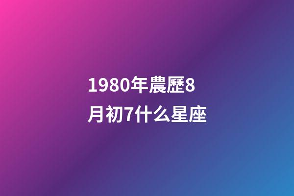 1980年農歷8月初7什么星座-第1張-星座運勢-玄機派
