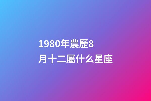1980年農歷8月十二屬什么星座-第1張-星座運勢-玄機派