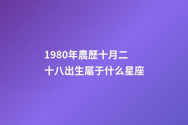 1980年農歷十月二十八出生屬于什么星座-第1張-星座運勢-玄機派