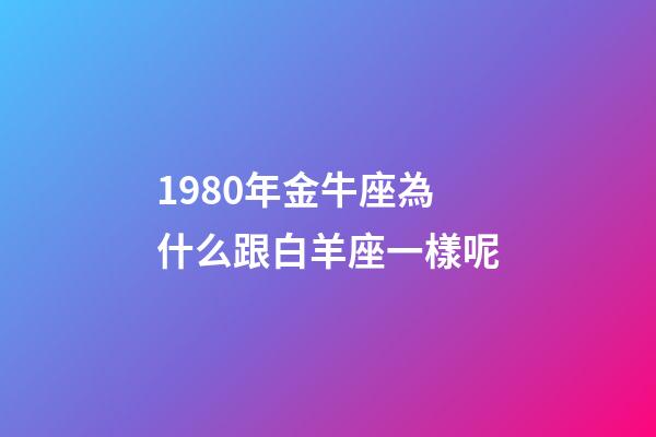 1980年金牛座為什么跟白羊座一樣呢-第1張-星座運勢-玄機派