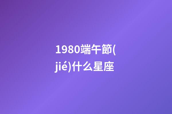 1980端午節(jié)什么星座-第1張-星座運勢-玄機(jī)派