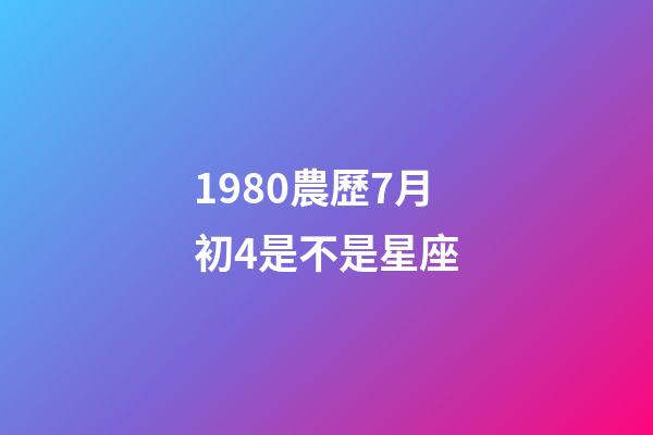 1980農歷7月初4是不是星座