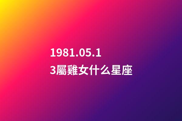 1981.05.13屬雞女什么星座-第1張-星座運(yùn)勢(shì)-玄機(jī)派
