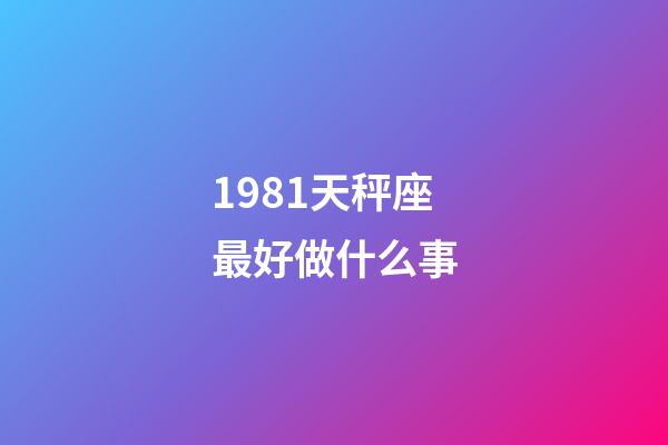 1981天秤座最好做什么事-第1張-星座運(yùn)勢(shì)-玄機(jī)派