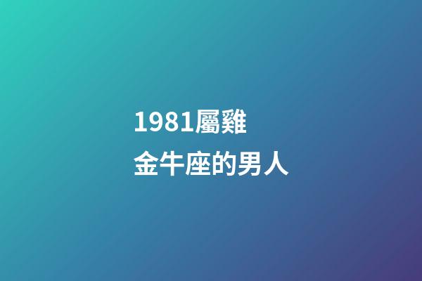 1981屬雞金牛座的男人-第1張-星座運勢-玄機派