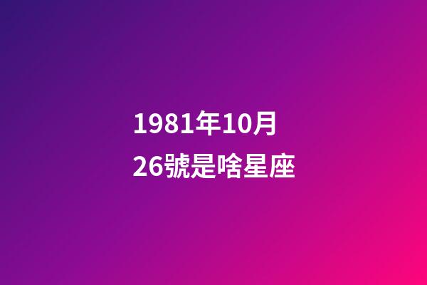 1981年10月26號是啥星座-第1張-星座運勢-玄機派