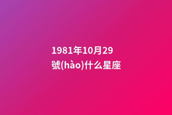 1981年10月29號(hào)什么星座-第1張-星座運(yùn)勢-玄機(jī)派