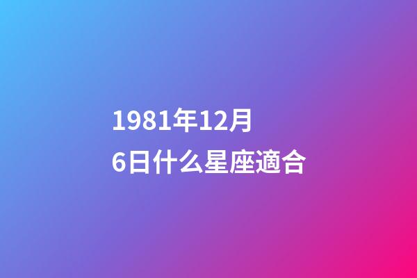 1981年12月6日什么星座適合-第1張-星座運勢-玄機派