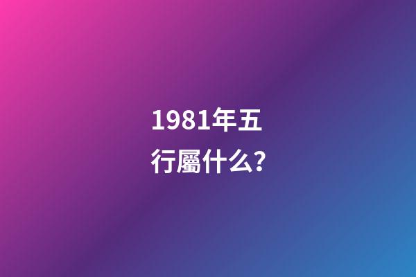 1981年五行屬什么？