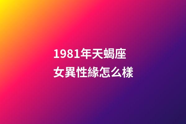 1981年天蝎座女異性緣怎么樣-第1張-星座運勢-玄機派